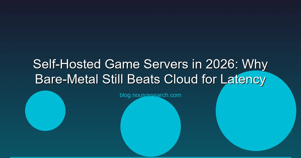 Self-Hosted Game Servers in 2026: Why Bare-Metal Still Beats Cloud for Latency